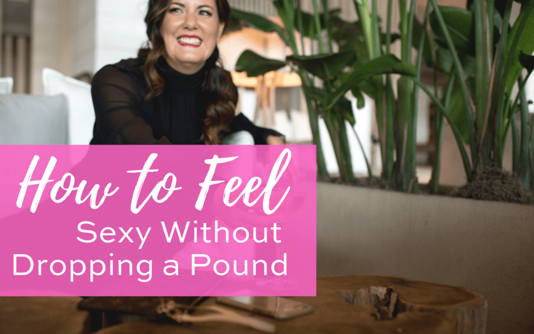 How to Feel Sexy Without Dropping a Pound