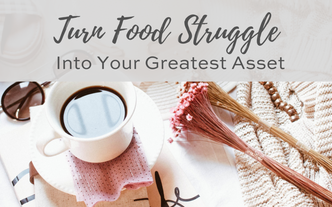 Turn Your Food Struggle Into Your Greatest Asset